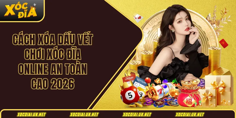 Cách xóa dấu vết chơi xóc đĩa online