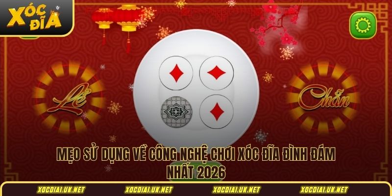 Mẹo sử dụng về công nghệ chơi xóc đĩa đình đám nhất 2026