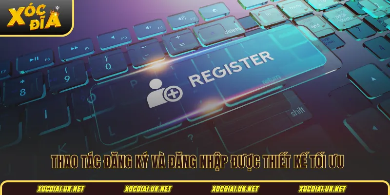 Thao tác đăng ký và đăng nhập được thiết kế tối ưu