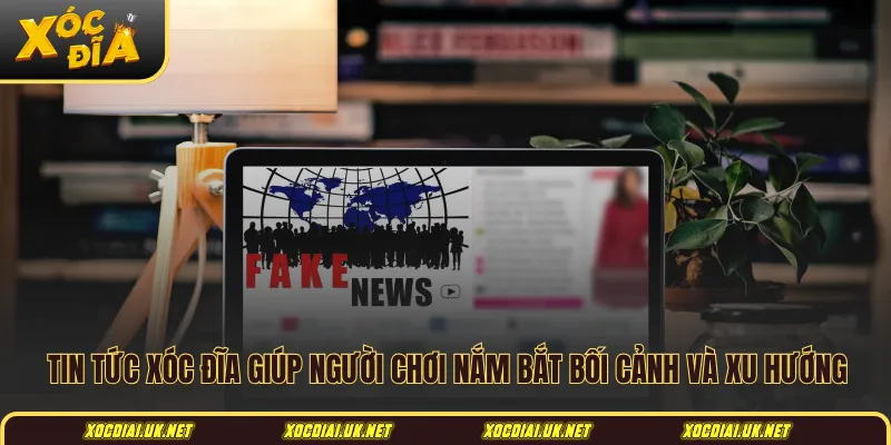 Tin tức xóc đĩa giúp người chơi nắm bắt bối cảnh và xu hướng