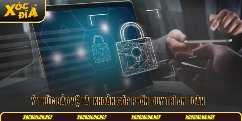 Ý thức bảo vệ tài khoản góp phần duy trì an toàn